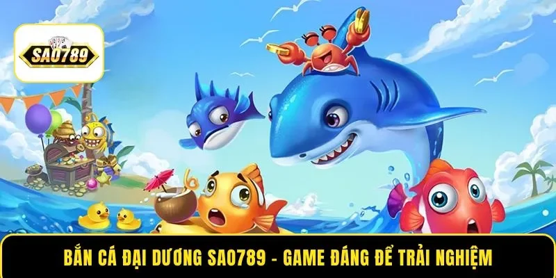 Bắn Cá Đại Dương SAO789 – Top Game Xứng Đáng Trải Nghiệm