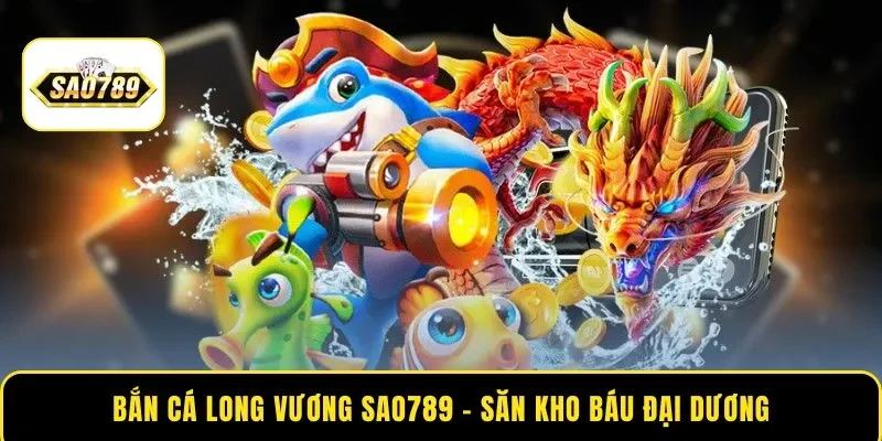 Bắn cá Long Vương SAO789 – Truy Tìm Kho Báu Dưới Đại Dương