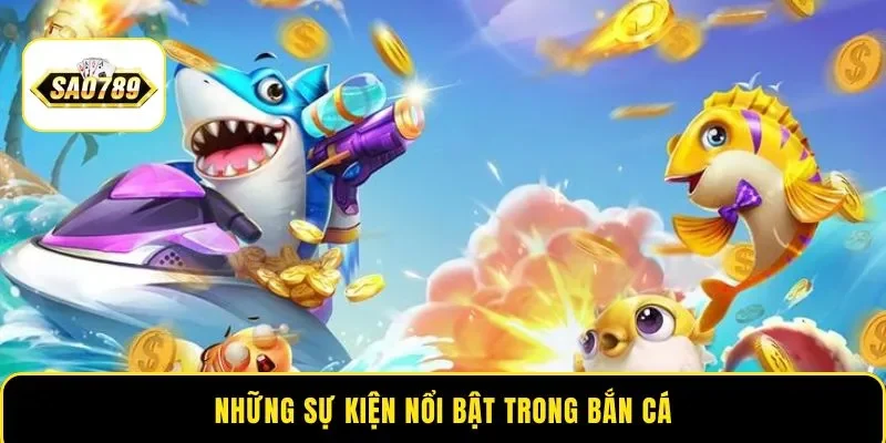 Những sự kiện nổi bật trong bắn cá
